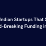 Top 10 Indian Startups That Secured Record-Breaking Funding in 2025